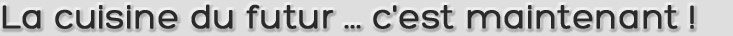 La cuisine du futur ... c'est maintenant !