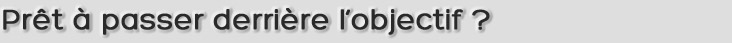 Prêt à passer derrière l'objectif ?