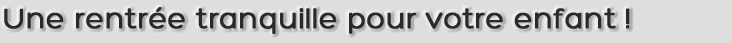 Une rentrée tranquille pour votre enfant !