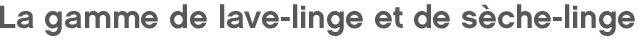 La gamme de lave-linge et de sèche-linge